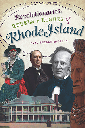 Revolutionaries, Rebels and Rogues of Rhode Island, by M.E. Reilly-McGreen