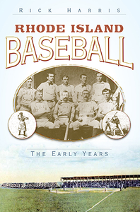 Rhode Island Baseball: The Early Years, by Rick Harris