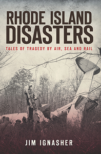 Rhode Island Disasters: Tales of Tragedy by Air, Sea and Rail, by Jim Ignasher