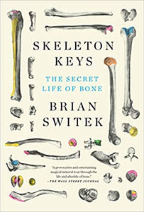 Skeleton Keys: The Secret Life of Bone, by Brian Switek