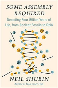 Some Assembly Required: Decoding Four Billion Years of Life, from Ancient Fossils to DNA, Neil Shubin
