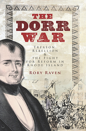 The Dorr War: Treason, Rebellion & the Fight for Reform in Rhode Island, by Rory Raven