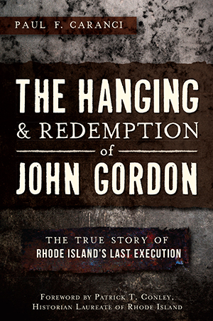 Hanging and Redemption of John Gordon: The True Story of Rhode Island's Last Execution, by John F. Caranci