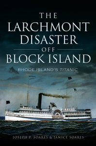 Larchmont Disaster off Block Island: Rhode Island's Titanic, by Joseph P. Soares & Janice Soares