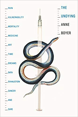 The Undying: Pain, vulnerability, mortality, medicine, art, time, dreams, data, exhaustion, cancer, and care, by Anne Boyer (Pulitzer Prize Winner 2020)