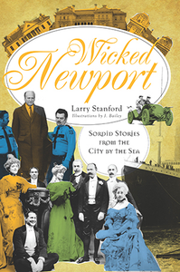 Wicked Newport: Sordid Stories from the City by the Sea, by Larry Stanford, Illustrations by J. Bailey