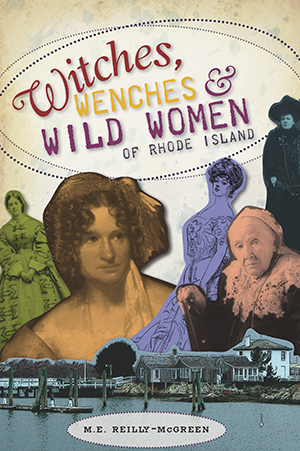 Witches, Wenches & Wild Women of Rhode Island, by M.E. Reilly-McGreen