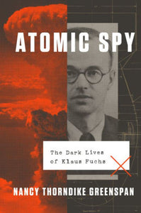 Atomic Spy: The Dark Lives of Klaus Fuchs, Nancy Thorndike Greenspan