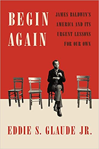 Begin Again: James Baldwin's America and Its Urgent Lessons for Our Own by Eddie S. Glaude JR.