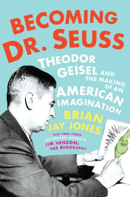 Becoming Dr. Seuss: Theodor Geisel and the Making of an American Imagination, by Brian Jay Jones