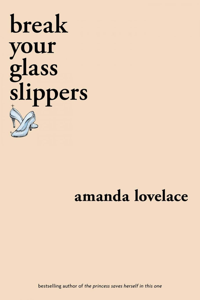 Break Your Glass Slippers (You Are Your Own Fairy Tale), by Amanda Lovelace