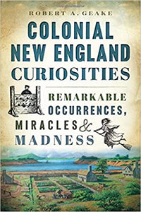 Colonial New England Curiosities: Remarkable Occurrences, Miracles & Madness