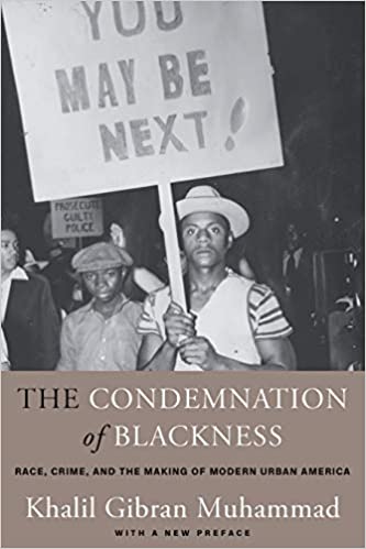 The Condemnation of Blackness: Race, Crime, and the Making of Modern Urban America by Khalil Gibran Muhammad