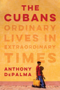 The Cubans: Ordinary Lives in Extraordinary Times, Anthony DePalma