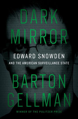 Dark Mirror: Edward Snowden and the American Surveillance State, by Barton Gellman