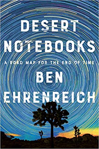 Desert Notebooks: A Road Map for the End of Time, by Ben Ehrenreich