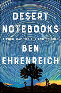 Desert Notebooks: A Road Map for the End of Time, by Ben Ehrenreich