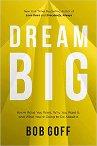 Dream Big: Know What You Want, Why You Want It, and What You’re Going to Do About It, by Bob Goff
