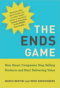 Ends Game: How Smart Companies Stop Selling Products and Start Delivering Value