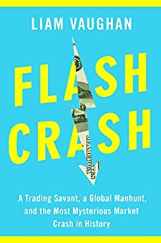 Flash Crash: A Trading Savant, a Global Manhunt, and the Most Mysterious Market Crash in History, Liam Vaughan