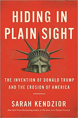 Hiding in Plain Sight: The Invention of Donald Trump and the Erosion of America, by Sarah Kendzior