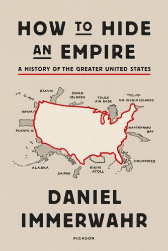 How to Hide an Empire: A Short History of the Greater United States, by Daniel Immerwahr