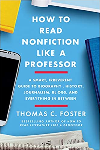 How to Read Nonfiction Like a Professor: A Smart, Irreverent Guide to Biography, History, Journalism, Blogs, and Everything in Between, by Thomas C. Foster