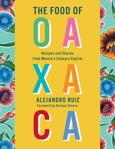 Food of Oaxaca: Recipes and Stories from Mexico’s Culinary Capital