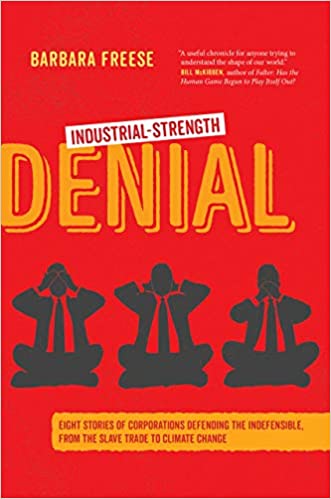 Industrial-Strength Denial: Eight Stories of Corporations Defending the Indefensible, from the Slave Trade to Climate Change, by Barbara Freese