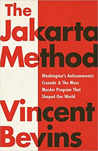 Jakarta Method: Washington's Anticommunist Crusade and the Mass Murder Program that Shaped Our Worl