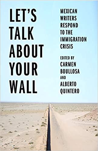 Let's Talk About Your Wall: Mexican Writers Respond to the Immigration Crisis