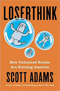 Loserthink: How Untrained Brains are Ruining America, by Scott Adams