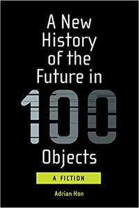 New History of the Future in 100 Objects: A Fiction
