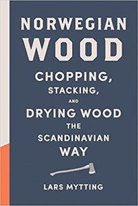 Norwegian Wood: Chopping, Stacking, and Drying Wood the Scandinavian Way, by Lars Mytting