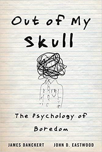 Out of My Skull: The Psychology of Boredom, by James Danckert, John D. Eastwood