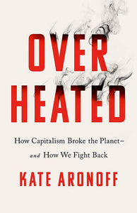 Overheated: How Capitalism Broke the Planet--And How We Fight Back