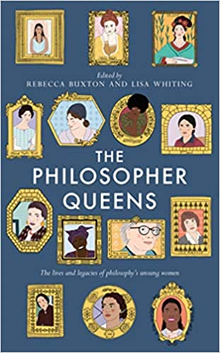 Philosopher Queens: The Lives and Legacies of Philosophy's Unsung Women