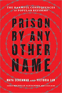 Prison by Any Other Name: The Harmful Consequences of Popular Reforms by Maya Schenwar & Victoria Law