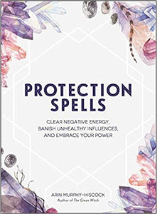 Protection Spells: Clear Negative Energy, Banish Unhealthy Influences, and Embrace Your Power, by Erin Murphy-Hiscock