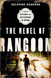 Rebel of Rangoon: A Tale of Defiance and Deliverance in Burma