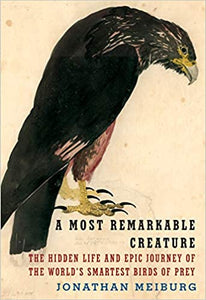 A Most Remarkable Creature: The Hidden Life and Epic Journey of the World's Smartest Birds of Prey