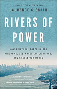 Rivers of Power: How a Natural Force Raised Kingdoms, Destroyed Civilizations, and Shapes Our World, by Laurence C. Smith