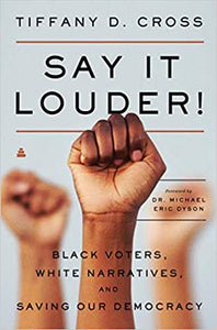 Say It Louder!: Black Voters, White Narratives, and Saving Our Democracy by Tiffany D. Cross