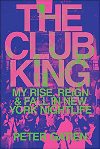 The Club King: My Rise, Reign, and Fall in New York Nightlife, by Peter Gatien