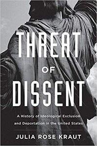 Threat of Dissent: A History of Ideological Exclusion and Deportation in the United States by Julia Rose Kraut