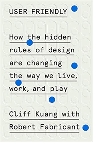 User Friendly: How the Hidden Rules of Design Are Changing the Way We Live, Work, and Play, by Cliff Kuang, with Robert Fabricant