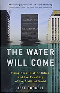 Water Will Come, The: Rising Seas, Sinking Cities, and the Remaking of the Civilized World