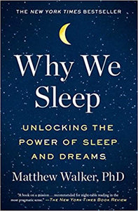 Why We Sleep: Unlocking the Power of Sleep and Dreams, by Matthew Walker, PhD.