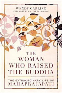 Woman Who Raised the Buddha: The Extraordinary Life of Mahaprajapati