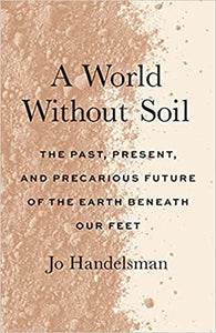 A World Without Soil: The Past, Present, and Precarious Future of the Earth Beneath Our Feet